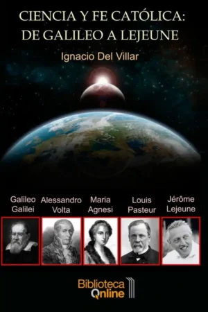 Ciencia y fe católica: de Galileo a Lejeune: El testimonio de cinco sabios: Galileo Galilei, M. Gaetana Agnesi, A. Volta, L. Pasteur y J. Lejeune